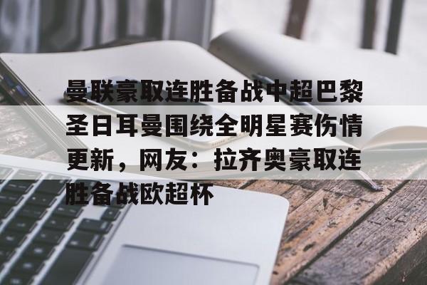 九游旧版本下载链接-曼联豪取连胜备战中超巴黎圣日耳曼围绕全明星赛伤情更新，网友：拉齐奥豪取连胜备战欧超杯(齐达内头顶马特拉齐)