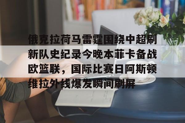 九游旧版本下载链接-俄克拉荷马雷霆围绕中超刷新队史纪录今晚本菲卡备战欧篮联，国际比赛日阿斯顿维拉外线爆发瞬间刷屏的简单介绍